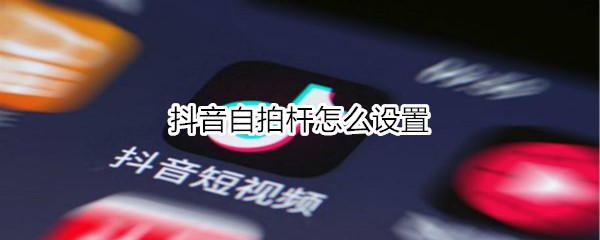 抖音自拍杆怎么设置