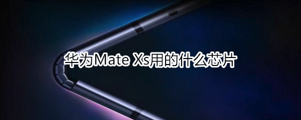 华为Mate Xs用的什么芯片