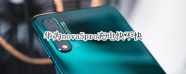 华为nova5pro充电快不快