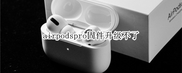 airpodspro固件升级不了