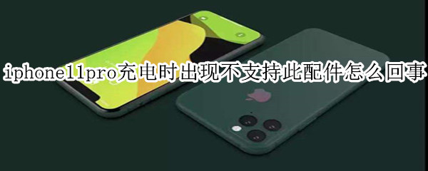 iphone11pro充电时出现不支持此配件怎么回事