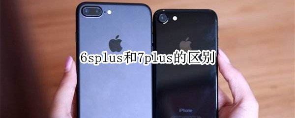 6splus和7plus的区别