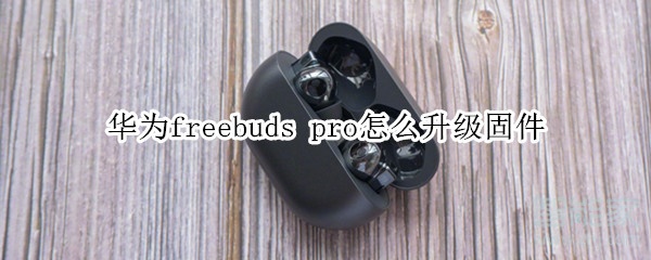 华为freebuds pro怎么升级固件