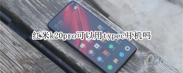 红米k20pro可以用typec耳机吗