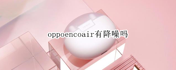 oppoencoair有降噪吗