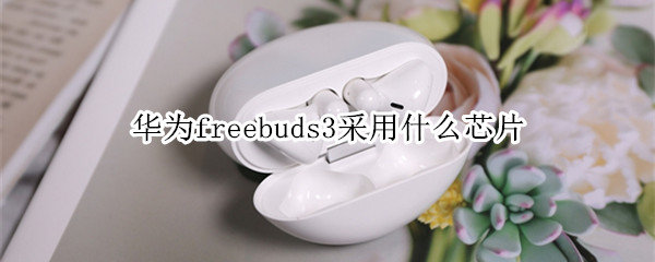 华为freebuds3采用什么芯片