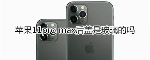 苹果11pro max后盖是玻璃的吗