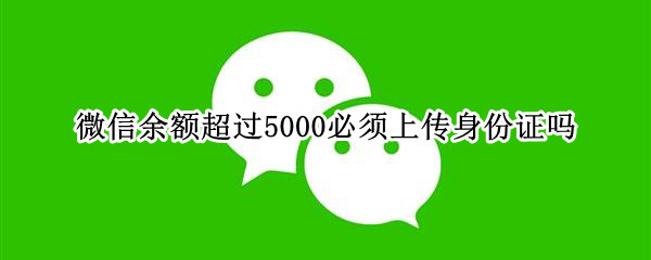 微信余额超过5000必须上传身份证吗