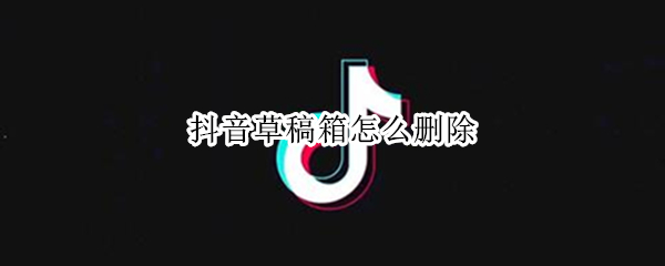 抖音草稿箱怎么删除