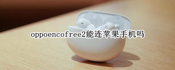 oppoencofree2能连苹果手机吗