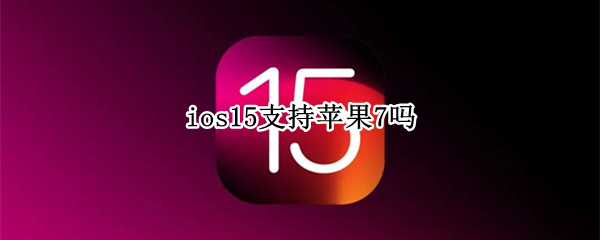 ios15是否支持苹果7