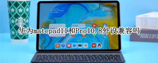 华为matepad11和Pro10.8外设兼容吗