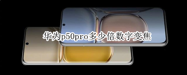 华为p50pro多少倍数字变焦