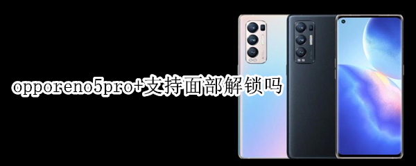 opporeno5pro+支持面部解锁吗