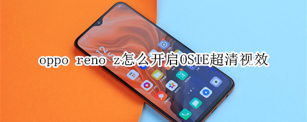 oppo reno z怎么开启OSIE超清视效