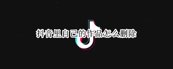 抖音里自己的作品怎么删除