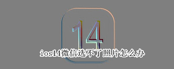 ios14微信选不了照片怎么办