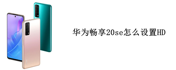 华为畅享20se怎么设置HD