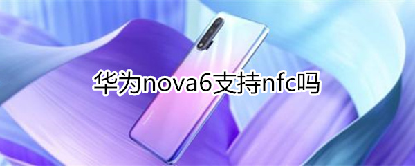 华为nova6支持nfc吗