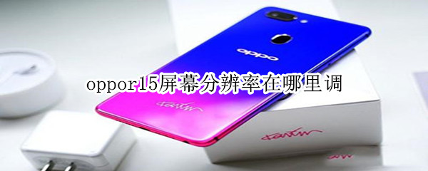 oppor15屏幕分辨率在哪里调