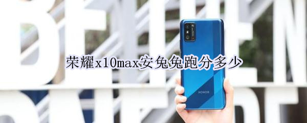 荣耀x10max安兔兔跑分多少