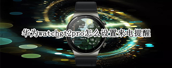 华为watchgt2pro怎么设置来电提醒