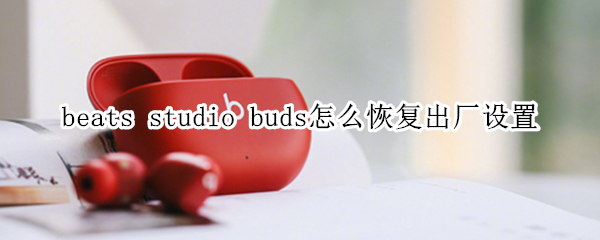 beats studio buds怎么恢复出厂设置