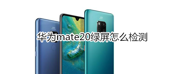 华为mate20绿屏怎么检测