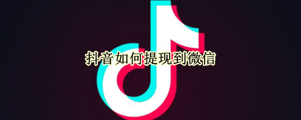 抖音如何提现到微信