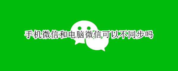 手机微信和电脑微信可以不同步吗