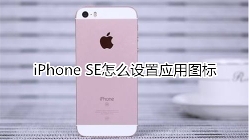 iPhone SE怎么设置应用图标