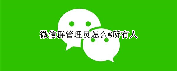 微信群管理员怎么@所有人