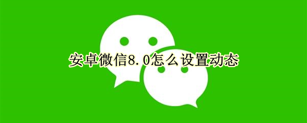 安卓微信8.0怎么设置动态