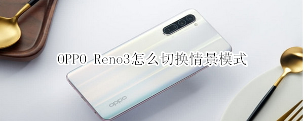 OPPO Reno3怎么切换情景模式