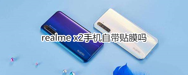 realme x2手机自带贴膜吗