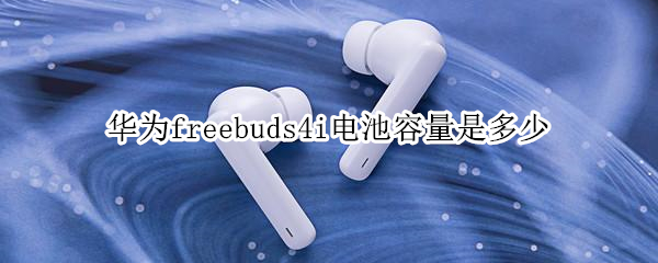 华为freebuds4i电池容量是多少