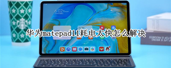 华为matepad11耗电太快怎么解决