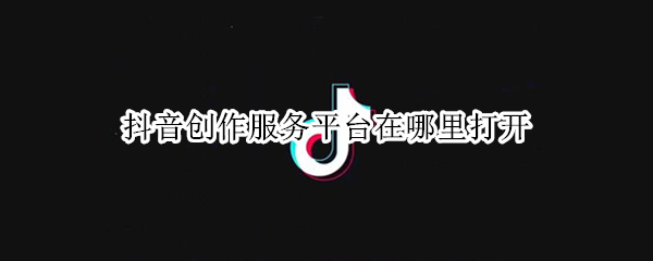 抖音创作服务平台在哪里打开