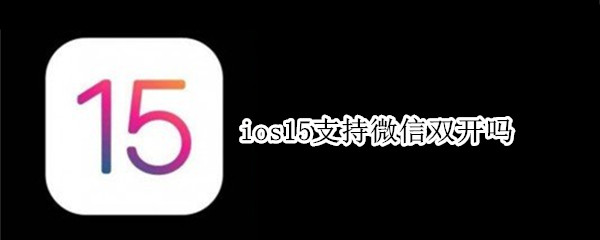 ios15支持微信双开吗