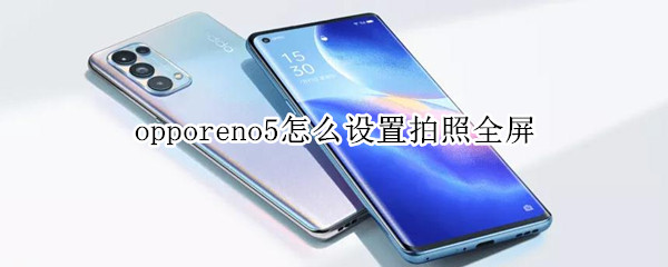 opporeno5怎么设置拍照全屏