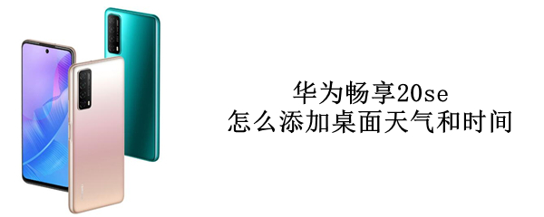 华为畅享20se怎么添加桌面天气和时间