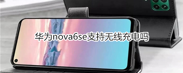 华为nova6se支持无线充电吗
