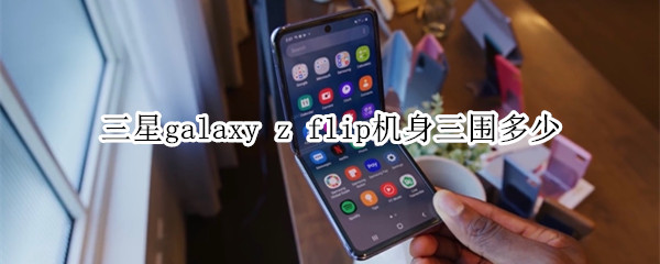 三星galaxy z flip机身三围多少