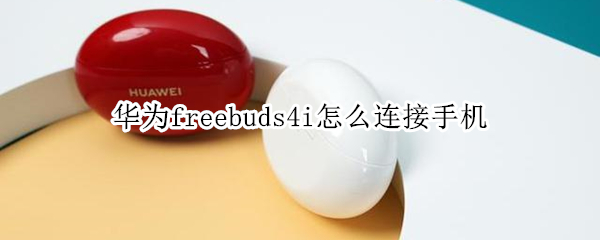 华为freebuds4i怎么连接手机