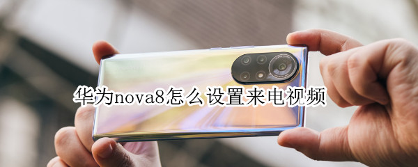 华为nova8怎么设置来电视频