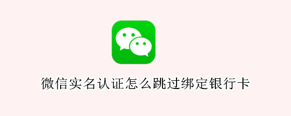 微信实名认证怎么跳过绑定银行卡