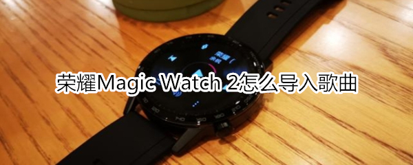 荣耀Magic Watch 2怎么导入歌曲