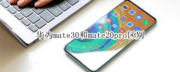 华为mate30和mate20pro区别