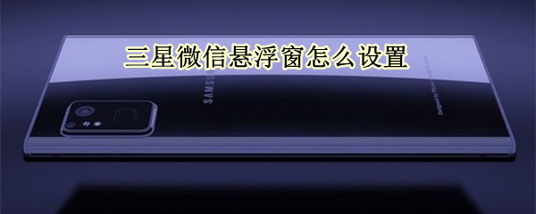 三星微信悬浮窗怎么设置