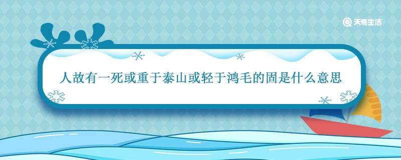 人故有一死或重于泰山或轻于鸿毛的固是什么意思 人故有一死或重于泰山或轻于鸿毛的意思